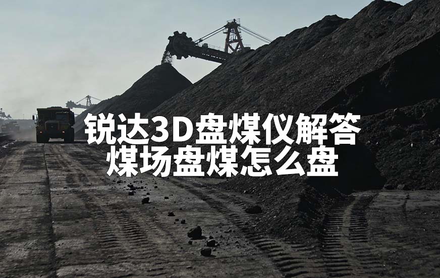 銳達(dá)3D盤煤儀解答煤場(chǎng)盤煤怎么盤